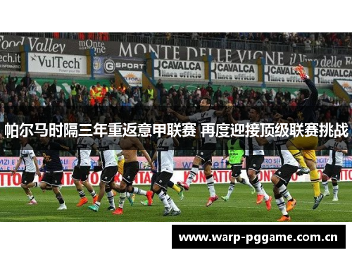 帕尔马时隔三年重返意甲联赛 再度迎接顶级联赛挑战 帕尔马时隔三年重返意甲联赛 再度迎接顶级联赛挑战
