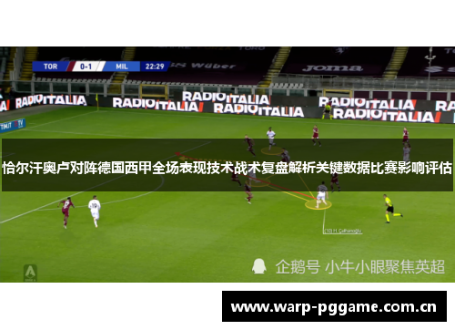 恰尔汗奥卢对阵德国西甲全场表现技术战术复盘解析关键数据比赛影响评估 恰尔汗奥卢对阵德国西甲全场表现技术战术复盘解析关键数据比赛影响评估
