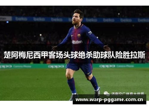 楚阿梅尼西甲客场头球绝杀助球队险胜拉斯 楚阿梅尼西甲客场头球绝杀助球队险胜拉斯