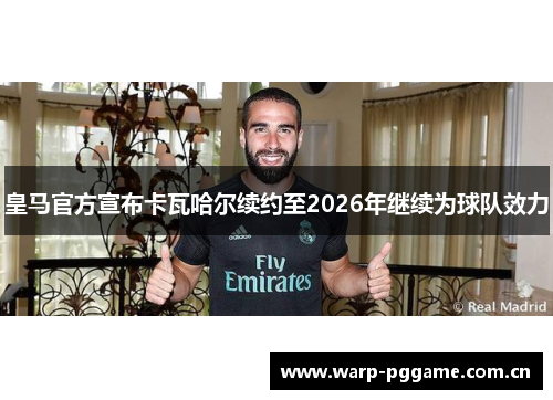 皇马官方宣布卡瓦哈尔续约至2026年继续为球队效力 皇马官方宣布卡瓦哈尔续约至2026年继续为球队效力